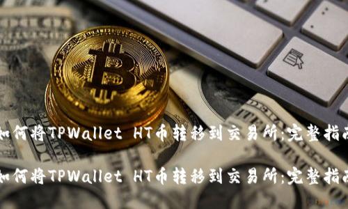 如何将TPWallet HT币转移到交易所：完整指南

如何将TPWallet HT币转移到交易所：完整指南