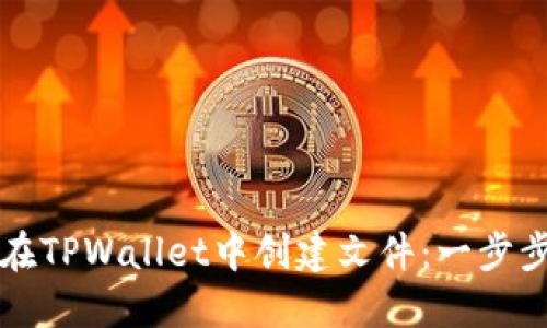 如何在TPWallet中创建文件：一步步指南