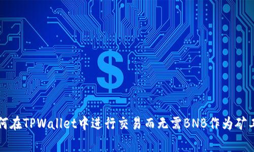 如何在TPWallet中进行交易而无需BNB作为矿工费