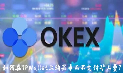 
如何在TPWallet上购买币而不支付矿工费?