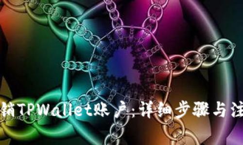 如何注销TPWallet账户：详细步骤与注意事项