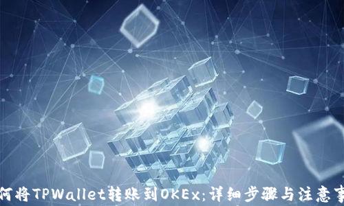 
如何将TPWallet转账到OKEx：详细步骤与注意事项