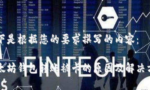 以下是根据您的要求撰写的内容：

以太坊钱包转账被卡的原因及解决方法