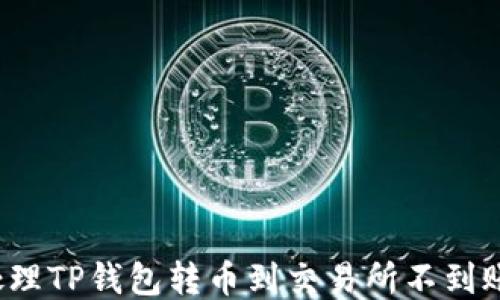 
如何处理TP钱包转币到交易所不到账问题？