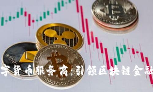 深圳数字货币服务商：引领区块链金融新潮流
