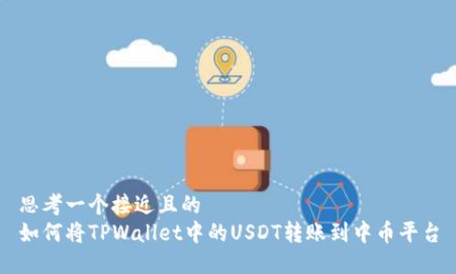 思考一个接近且的  
如何将TPWallet中的USDT转账到中币平台