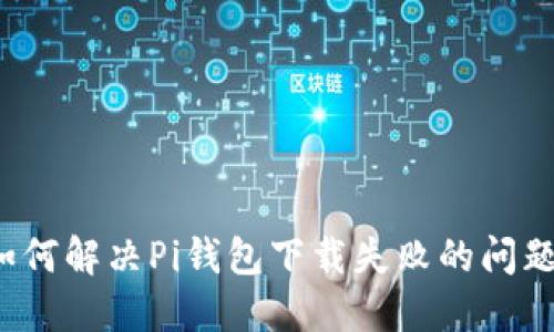 如何解决Pi钱包下载失败的问题？