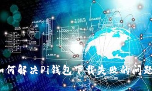 如何解决Pi钱包下载失败的问题？