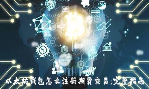   
以太坊钱包怎么注册期货交易：完整指南