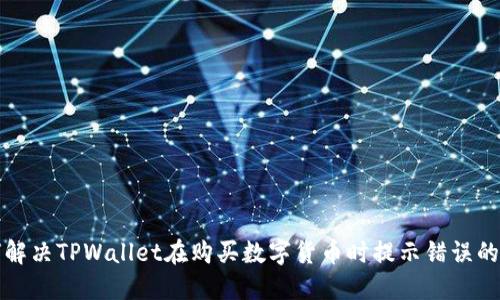 如何解决TPWallet在购买数字货币时提示错误的问题