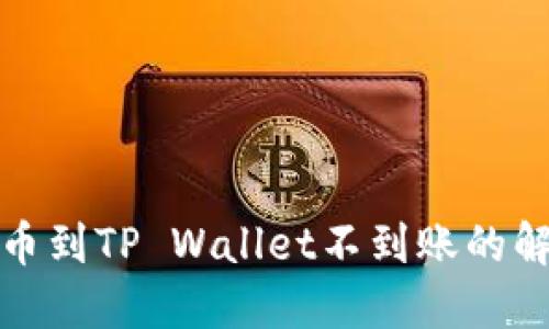 抹茶提币到TP Wallet不到账的解决方案