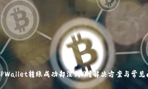 为什么TPWallet转账成功却没到账？解决方案与常见问题解答
