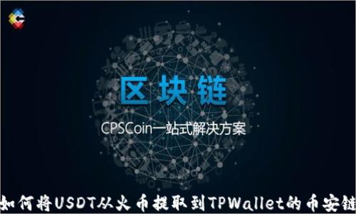 
如何将USDT从火币提取到TPWallet的币安链