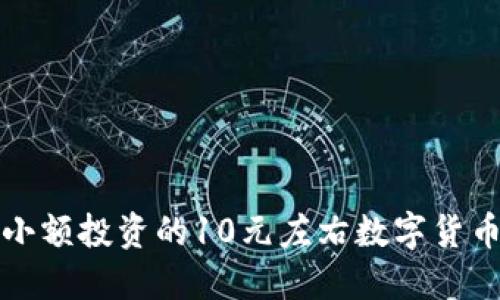 适合小额投资的10元左右数字货币推荐