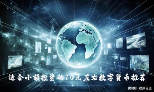适合小额投资的10元左右数字货币推荐