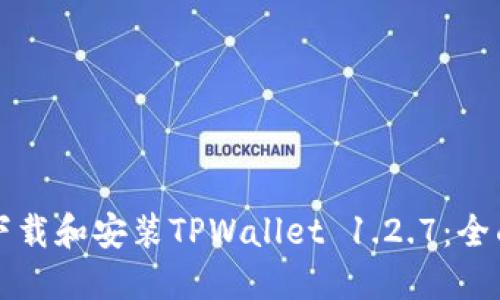 如何下载和安装TPWallet 1.2.7：全面指南