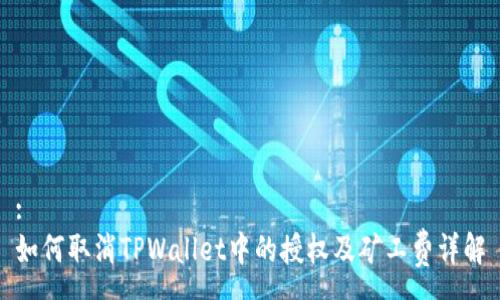 :
如何取消TPWallet中的授权及矿工费详解