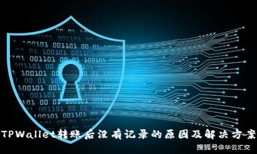 TPWallet转账后没有记录的原因及解决方案