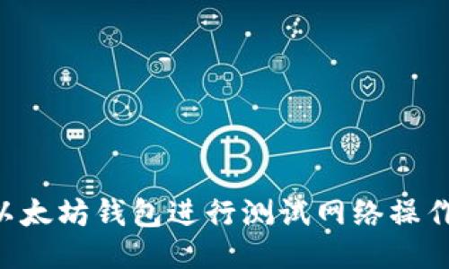 如何使用以太坊钱包进行测试网络操作：全面指南