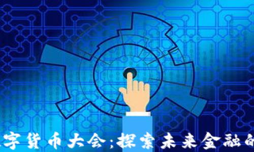 
2023虚拟数字货币大会：探索未来金融的创新和机遇