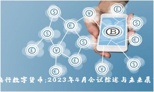 央行数字货币：2023年4月会议综述与未来展望