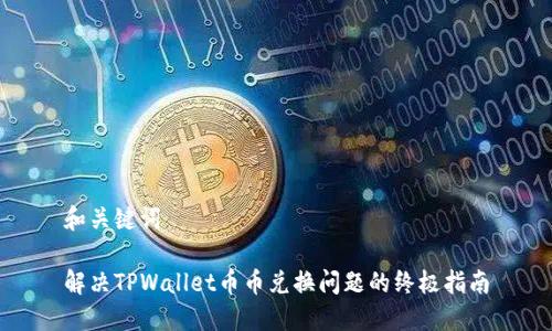 和关键词

解决TPWallet币币兑换问题的终极指南