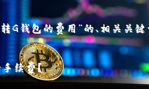在这里，我将为您提供一个关于“以太坊转G钱包的费用”的、相关关键词、内容大纲，以及相关问题的详细介绍。


以太坊转G钱包费用解析：需要支付多少手续费？