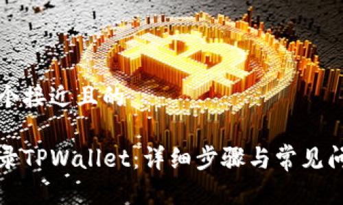 思考一个接近且的

如何登录TPWallet：详细步骤与常见问题解析