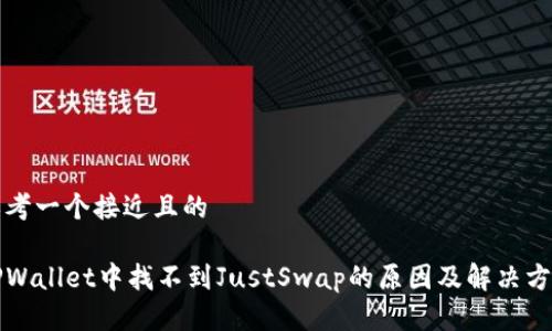 思考一个接近且的

TPWallet中找不到JustSwap的原因及解决方法
