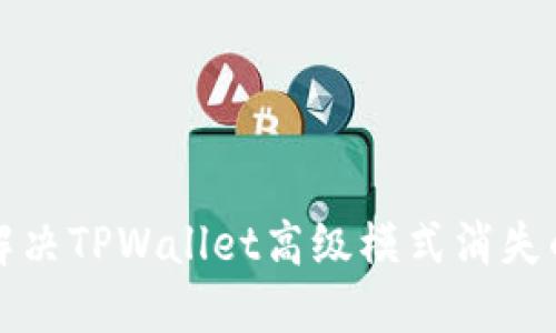 如何解决TPWallet高级模式消失的问题