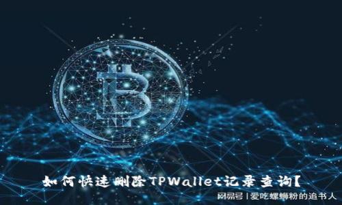 如何快速删除TPWallet记录查询？