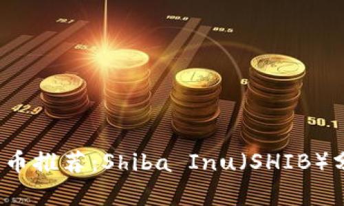2023年数字货币推荐：Shiba Inu（SHIB）分析与投资前景