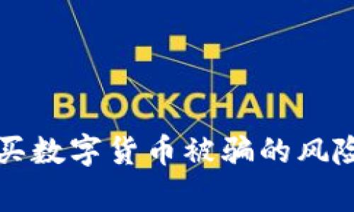 警惕！如何避免买数字货币被骗的风险，防止损失十万