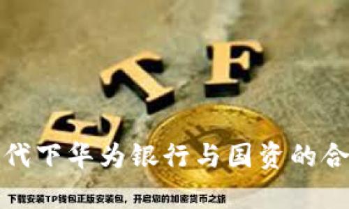数字货币时代下华为银行与国资的合作前景分析