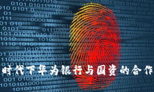 数字货币时代下华为银行与国资的合作前景分析