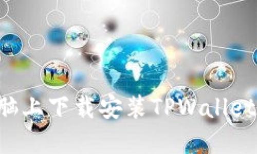 如何在电脑上下载安装TPWallet：详细指南