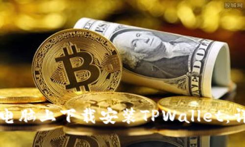 如何在电脑上下载安装TPWallet：详细指南