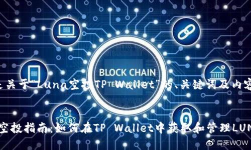 下面是关于“Luna空投TP Wallet”的、关键词及内容大纲。


Luna空投指南：如何在TP Wallet中获取和管理LUNA代币