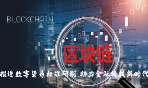 推进数字货币标准研制：助力金融科技新时代