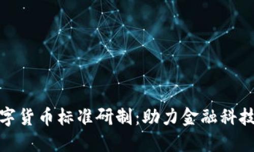 推进数字货币标准研制：助力金融科技新时代
