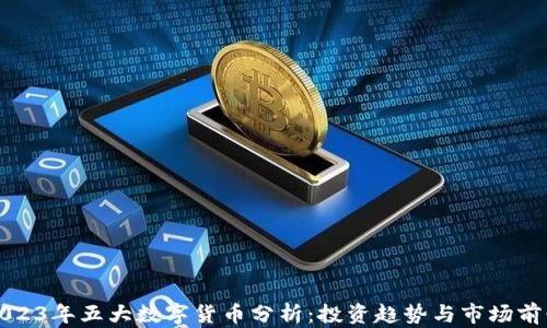 
2023年五大数字货币分析：投资趋势与市场前景
