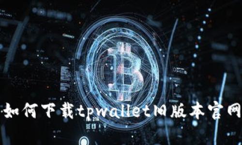 如何下载tpwallet旧版本官网
