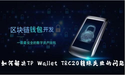 如何解决TP Wallet TRC20转账失败的问题