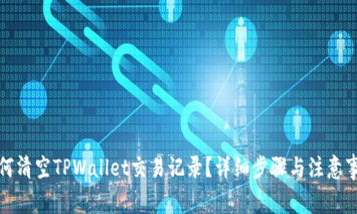 如何清空TPWallet交易记录？详细步骤与注意事项