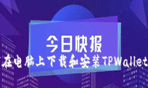 如何在电脑上下载和安装TPWallet钱包