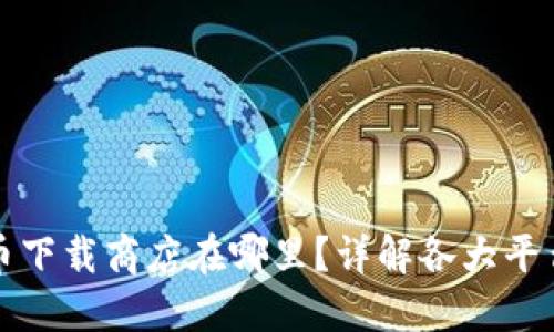 数字货币下载商店在哪里？详解各大平台与应用