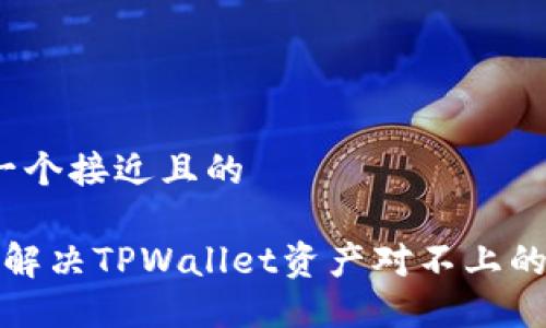 思考一个接近且的

 如何解决TPWallet资产对不上的问题？
