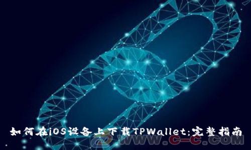 如何在iOS设备上下载TPWallet：完整指南