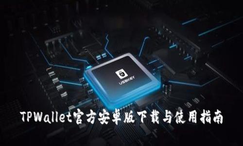 TPWallet官方安卓版下载与使用指南