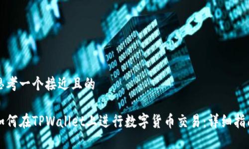 思考一个接近且的

如何在TPWallet上进行数字货币交易：详细指南